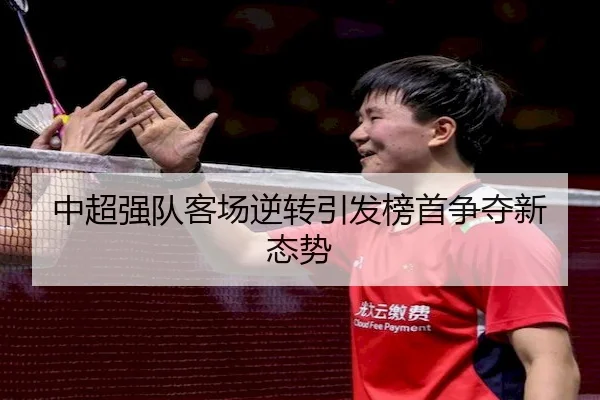 中超强队客场逆转引发榜首争夺新态势